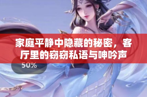 家庭平静中隐藏的秘密，客厅里的窃窃私语与呻吟声