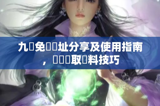 九湯免費網址分享及使用指南，輕鬆獲取資料技巧