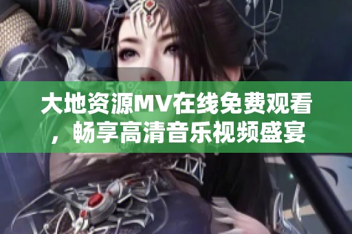 大地资源MV在线免费观看，畅享高清音乐视频盛宴