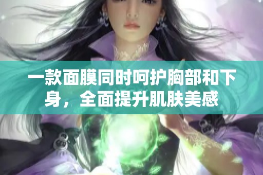 一款面膜同时呵护胸部和下身，全面提升肌肤美感