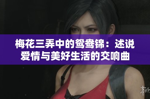 梅花三弄中的鸳鸯锦：述说爱情与美好生活的交响曲