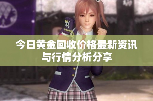 今日黄金回收价格最新资讯与行情分析分享