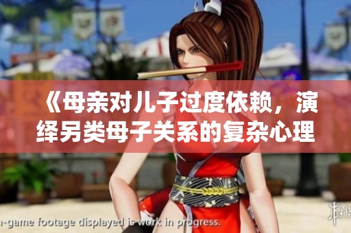 《母亲对儿子过度依赖，演绎另类母子关系的复杂心理》