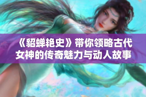 《貂蝉艳史》带你领略古代女神的传奇魅力与动人故事
