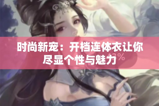时尚新宠：开档连体衣让你尽显个性与魅力