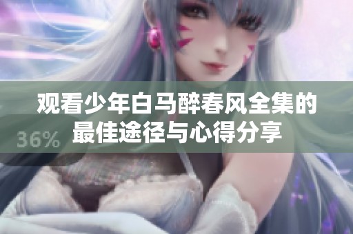 观看少年白马醉春风全集的最佳途径与心得分享