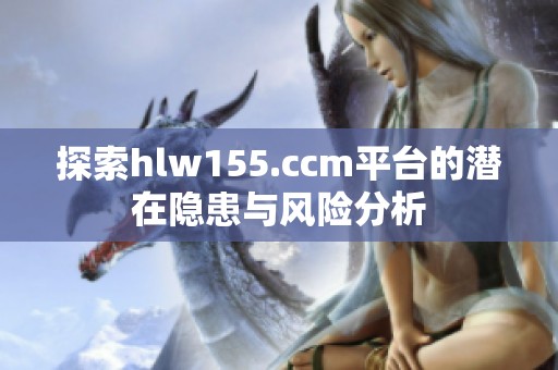 探索hlw155.ccm平台的潜在隐患与风险分析