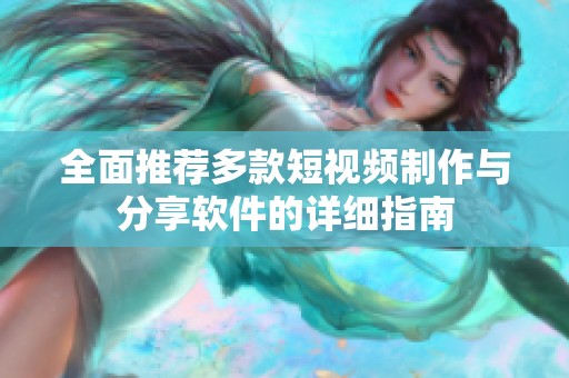 全面推荐多款短视频制作与分享软件的详细指南