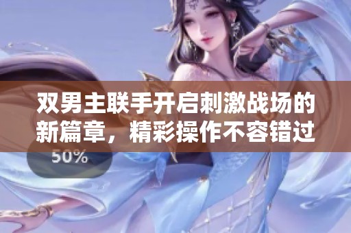 双男主联手开启刺激战场的新篇章，精彩操作不容错过