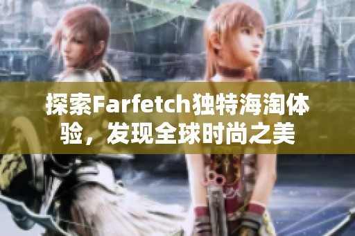 探索Farfetch独特海淘体验，发现全球时尚之美