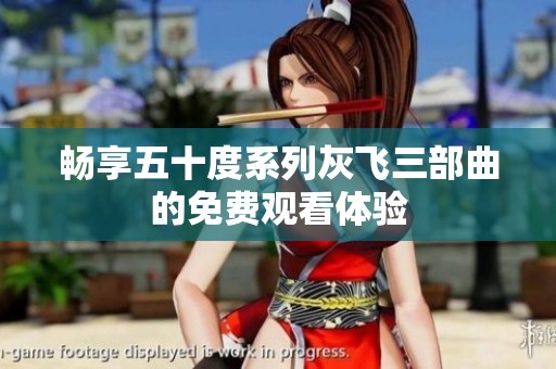 畅享五十度系列灰飞三部曲的免费观看体验