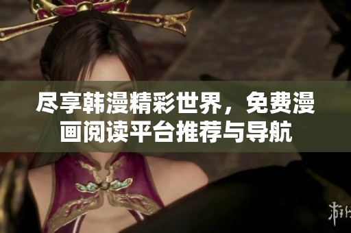 尽享韩漫精彩世界，免费漫画阅读平台推荐与导航