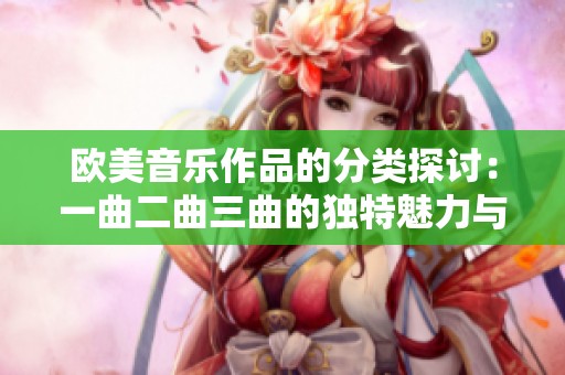 欧美音乐作品的分类探讨：一曲二曲三曲的独特魅力与区别