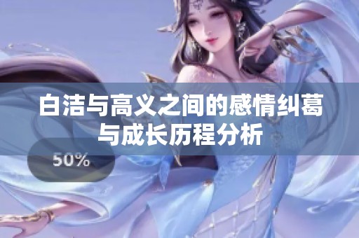 白洁与高义之间的感情纠葛与成长历程分析