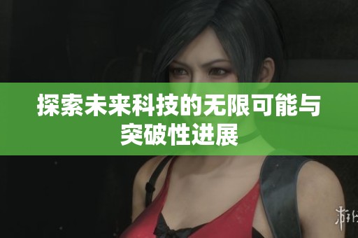 探索未来科技的无限可能与突破性进展