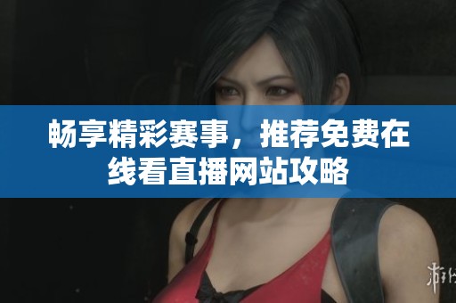 畅享精彩赛事，推荐免费在线看直播网站攻略