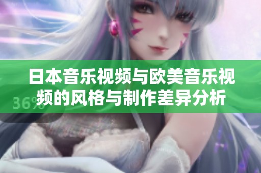 日本音乐视频与欧美音乐视频的风格与制作差异分析