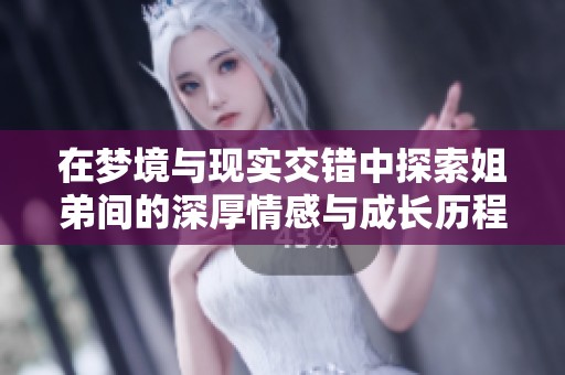 在梦境与现实交错中探索姐弟间的深厚情感与成长历程