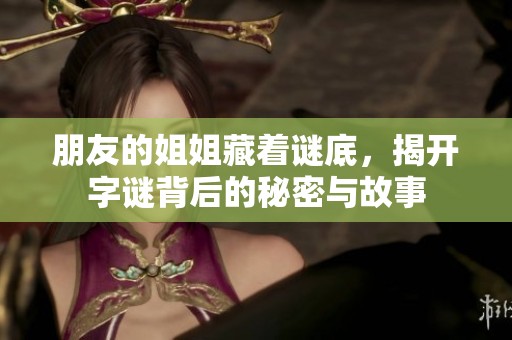 朋友的姐姐藏着谜底，揭开字谜背后的秘密与故事