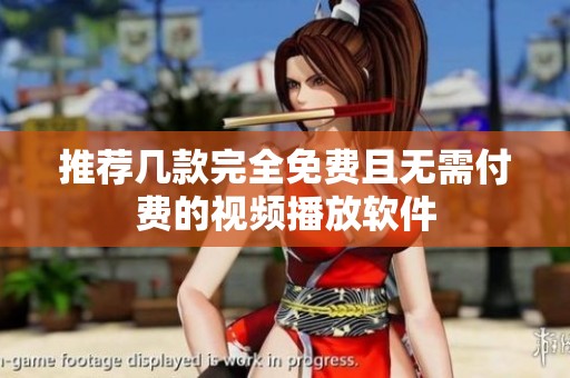 推荐几款完全免费且无需付费的视频播放软件