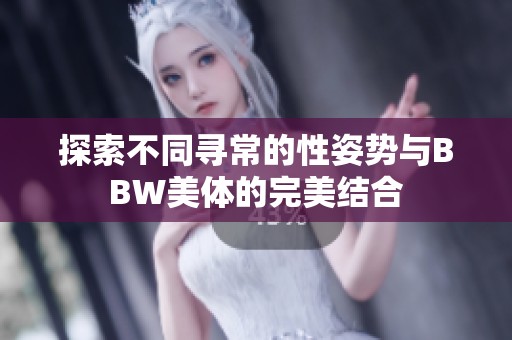 探索不同寻常的性姿势与BBW美体的完美结合