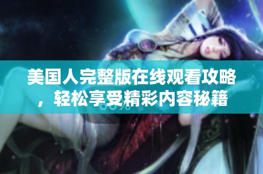 美国人完整版在线观看攻略，轻松享受精彩内容秘籍