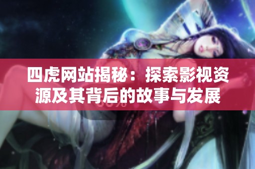 四虎网站揭秘：探索影视资源及其背后的故事与发展