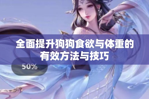 全面提升狗狗食欲与体重的有效方法与技巧