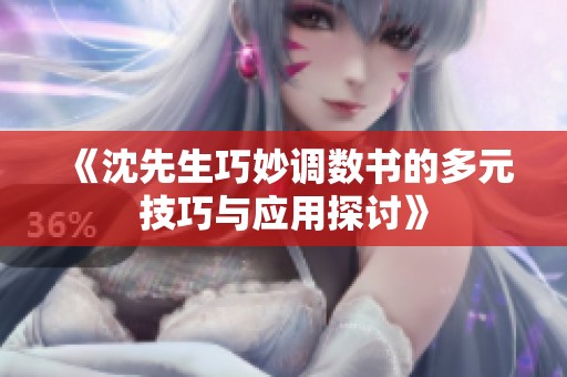 《沈先生巧妙调数书的多元技巧与应用探讨》