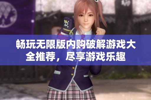 畅玩无限版内购破解游戏大全推荐，尽享游戏乐趣