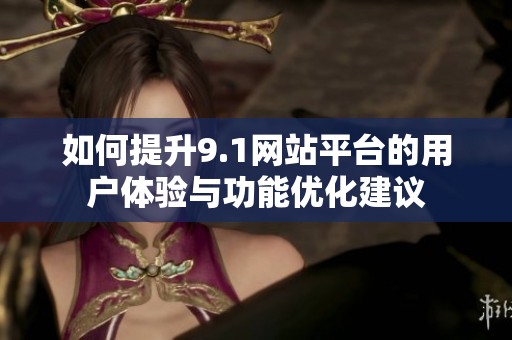 如何提升9.1网站平台的用户体验与功能优化建议