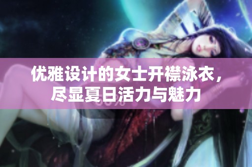 优雅设计的女士开襟泳衣，尽显夏日活力与魅力