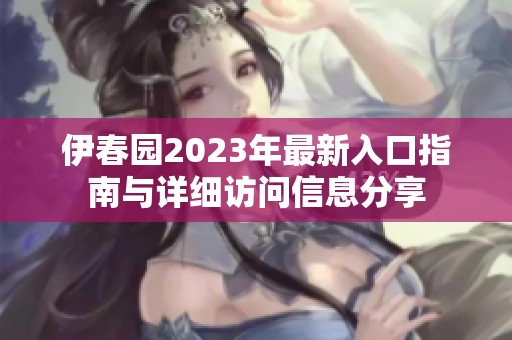 伊春园2023年最新入口指南与详细访问信息分享