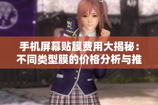 手机屏幕贴膜费用大揭秘：不同类型膜的价格分析与推荐