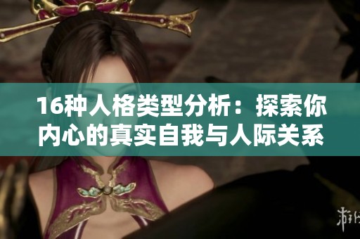 16种人格类型分析：探索你内心的真实自我与人际关系