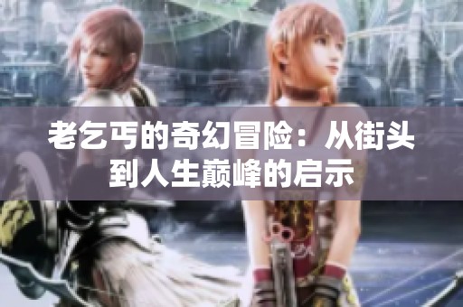 老乞丐的奇幻冒险：从街头到人生巅峰的启示