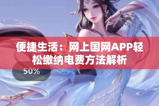 便捷生活：网上国网APP轻松缴纳电费方法解析