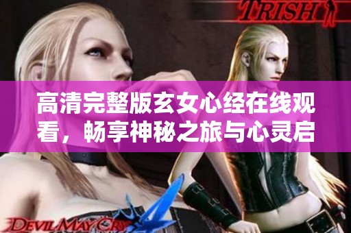 高清完整版玄女心经在线观看，畅享神秘之旅与心灵启迪