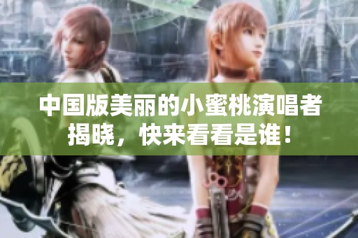 中国版美丽的小蜜桃演唱者揭晓，快来看看是谁！