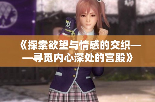 《探索欲望与情感的交织——寻觅内心深处的宫殿》