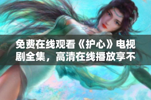 免费在线观看《护心》电视剧全集，高清在线播放享不停