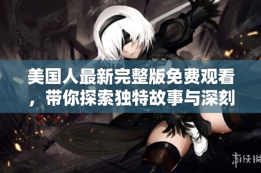 美国人最新完整版免费观看，带你探索独特故事与深刻主题