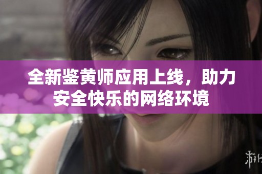 全新鉴黄师应用上线，助力安全快乐的网络环境