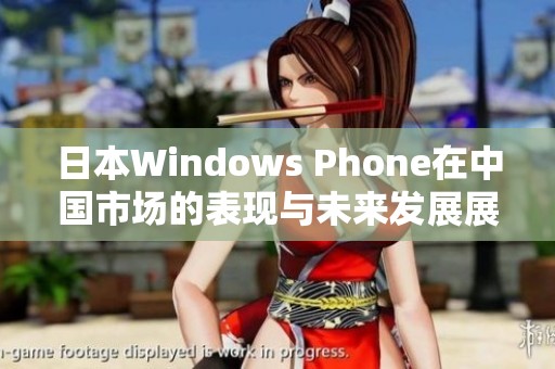 日本Windows Phone在中国市场的表现与未来发展展望