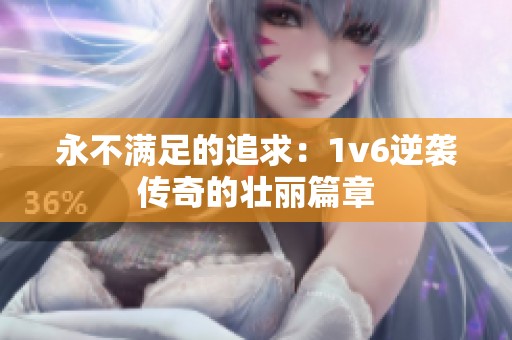 永不满足的追求：1v6逆袭传奇的壮丽篇章