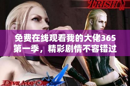 免费在线观看我的大佬365第一季，精彩剧情不容错过
