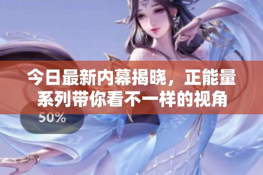 今日最新内幕揭晓，正能量系列带你看不一样的视角