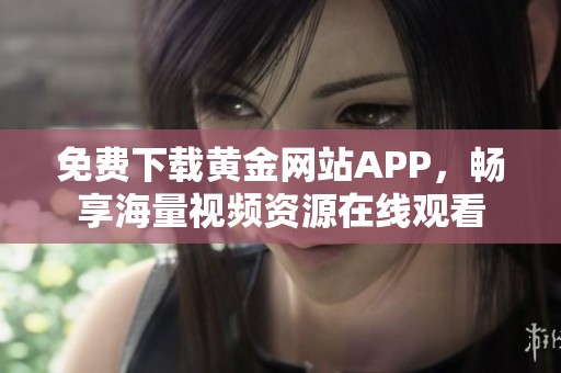免费下载黄金网站APP，畅享海量视频资源在线观看