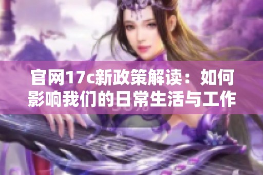 官网17c新政策解读：如何影响我们的日常生活与工作