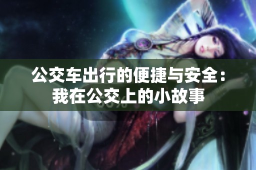 公交车出行的便捷与安全：我在公交上的小故事